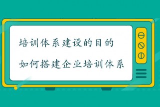 培訓(xùn)體系建設(shè)的目的是什么？如何搭建企業(yè)培訓(xùn)體系